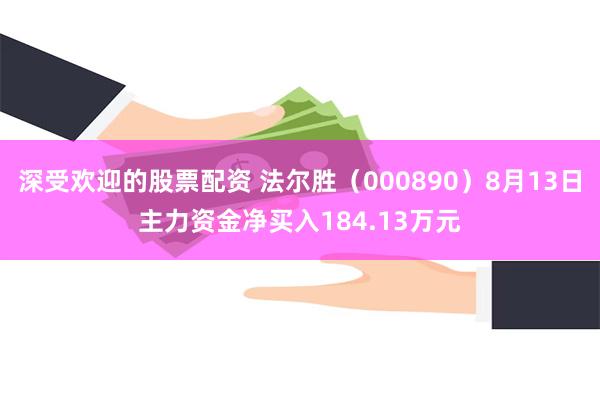 深受欢迎的股票配资 法尔胜（000890）8月13日主力资金净买入184.13万元