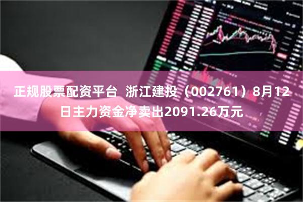 正规股票配资平台  浙江建投（002761）8月12日主力资金净卖出2091.26万元