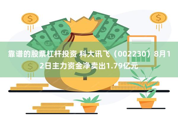 靠谱的股票杠杆投资 科大讯飞（002230）8月12日主力资金净卖出1.79亿元