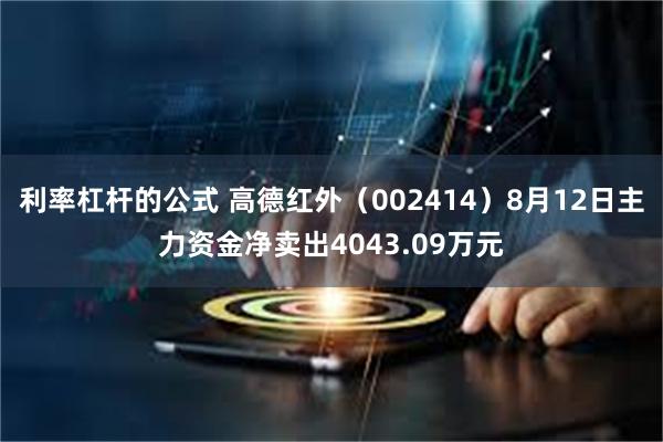 利率杠杆的公式 高德红外（002414）8月12日主力资金净卖出4043.09万元