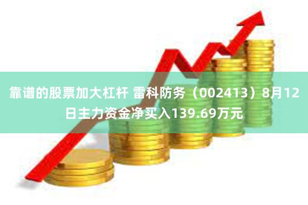 靠谱的股票加大杠杆 雷科防务（002413）8月12日主力资金净买入139.69万元