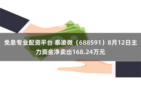 免息专业配资平台 泰凌微（688591）8月12日主力资金净卖出168.24万元