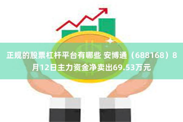 正规的股票杠杆平台有哪些 安博通（688168）8月12日主力资金净卖出69.53万元