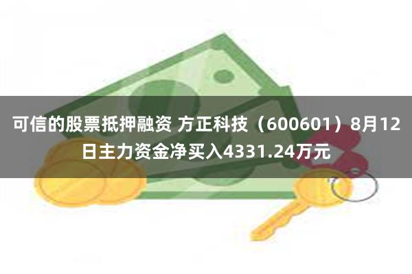 可信的股票抵押融资 方正科技（600601）8月12日主力资金净买入4331.24万元