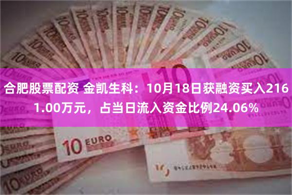 合肥股票配资 金凯生科：10月18日获融资买入2161.00万元，占当日流入资金比例24.06%