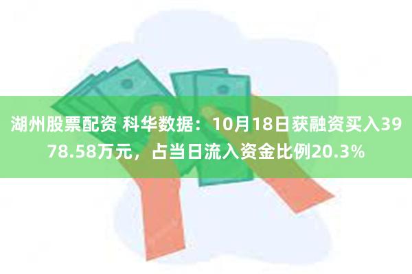 湖州股票配资 科华数据：10月18日获融资买入3978.58万元，占当日流入资金比例20.3%