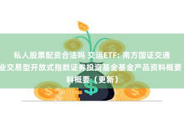 私人股票配资合法吗 交运ETF: 南方国证交通运输行业交易型开放式指数证券投资基金基金产品资料概要（更新）