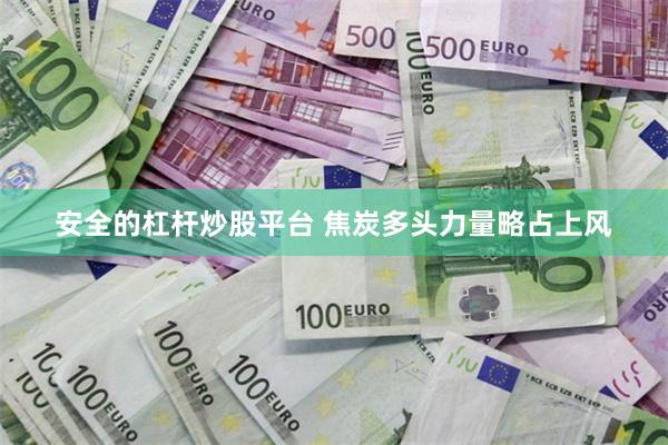 安全的杠杆炒股平台 焦炭多头力量略占上风