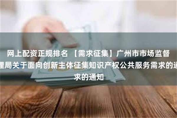 网上配资正规排名 【需求征集】广州市市场监督管理局关于面向创新主体征集知识产权公共服务需求的通知