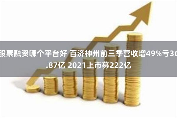 股票融资哪个平台好 百济神州前三季营收增49%亏36.87亿 2021上市募222亿