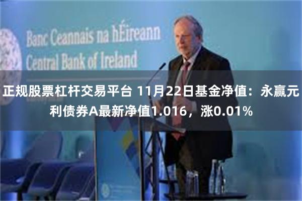 正规股票杠杆交易平台 11月22日基金净值：永赢元利债券A最新净值1.016，涨0.01%