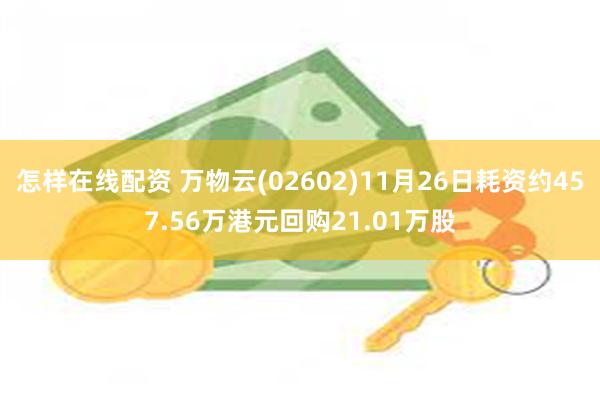 怎样在线配资 万物云(02602)11月26日耗资约457.56万港元回购21.01万股