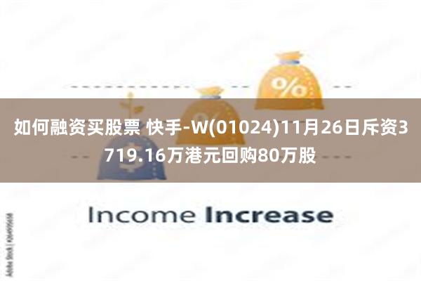 如何融资买股票 快手-W(01024)11月26日斥资3719.16万港元回购80万股