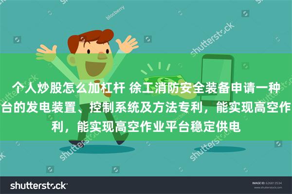 个人炒股怎么加杠杆 徐工消防安全装备申请一种用于高空作业平台的发电装置、控制系统及方法专利，能实现高空作业平台稳定供电