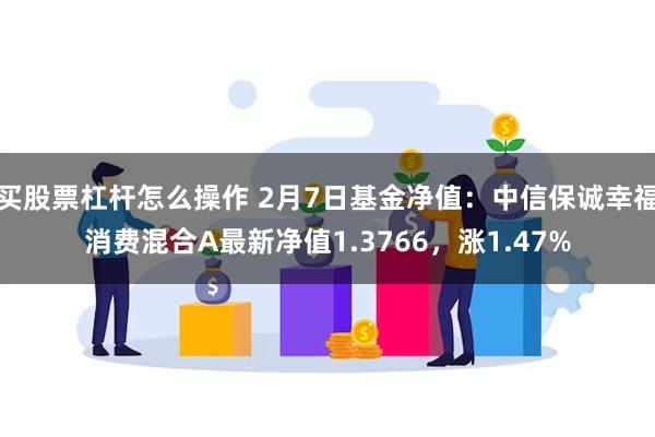 买股票杠杆怎么操作 2月7日基金净值：中信保诚幸福消费混合A最新净值1.3766，涨1.47%