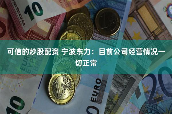 可信的炒股配资 宁波东力：目前公司经营情况一切正常